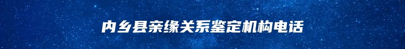 内乡县亲缘关系鉴定机构电话