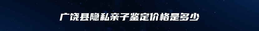 广饶县隐私亲子鉴定价格是多少