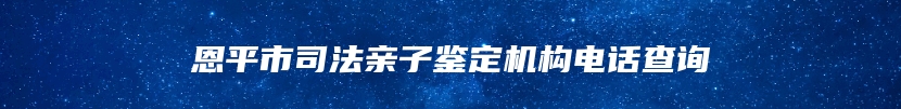 恩平市司法亲子鉴定机构电话查询
