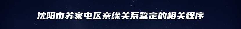 沈阳市苏家屯区亲缘关系鉴定的相关程序