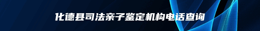 化德县司法亲子鉴定机构电话查询