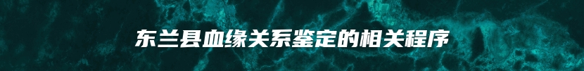 东兰县血缘关系鉴定的相关程序