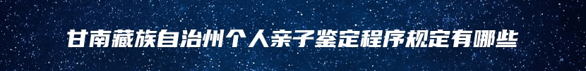 甘南藏族自治州个人亲子鉴定程序规定有哪些