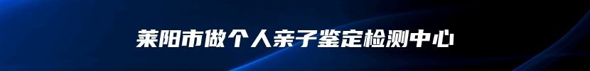 莱阳市做个人亲子鉴定检测中心