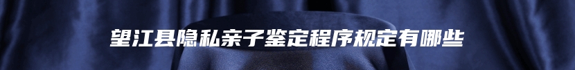 望江县隐私亲子鉴定程序规定有哪些