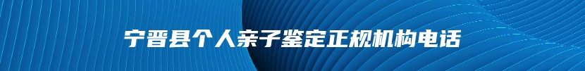 宁晋县个人亲子鉴定正规机构电话