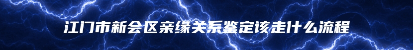 江门市新会区亲缘关系鉴定该走什么流程