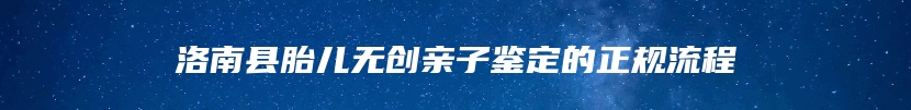 洛南县胎儿无创亲子鉴定的正规流程