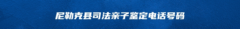 尼勒克县司法亲子鉴定电话号码