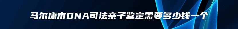 马尔康市DNA司法亲子鉴定需要多少钱一个