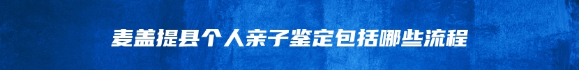 麦盖提县个人亲子鉴定包括哪些流程