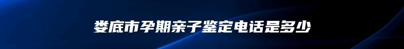 娄底市孕期亲子鉴定电话是多少