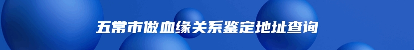 五常市做血缘关系鉴定地址查询