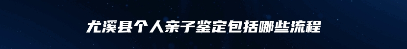 尤溪县个人亲子鉴定包括哪些流程