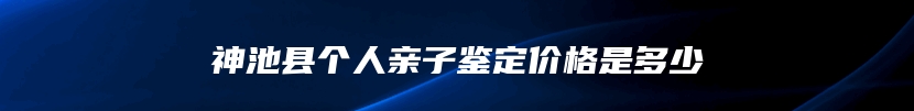 神池县个人亲子鉴定价格是多少