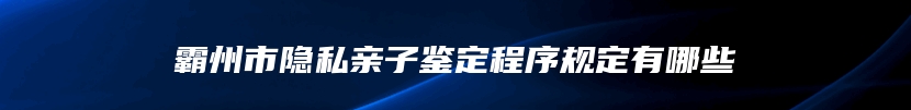 霸州市隐私亲子鉴定程序规定有哪些