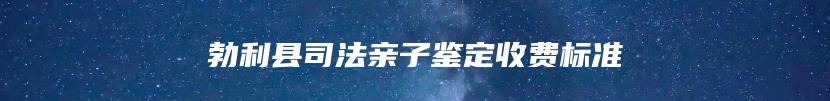 勃利县司法亲子鉴定收费标准