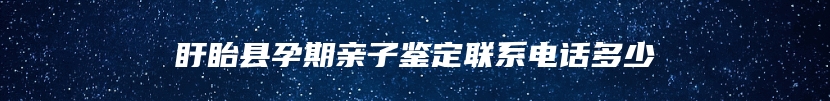 盱眙县孕期亲子鉴定联系电话多少