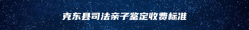 克东县司法亲子鉴定收费标准