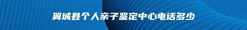 翼城县个人亲子鉴定中心电话多少
