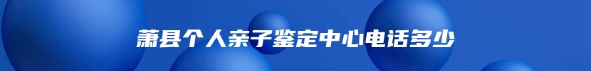 萧县个人亲子鉴定中心电话多少