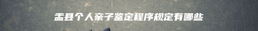 盂县个人亲子鉴定程序规定有哪些