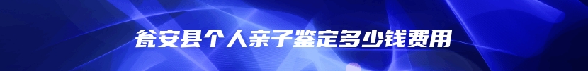 瓮安县个人亲子鉴定多少钱费用