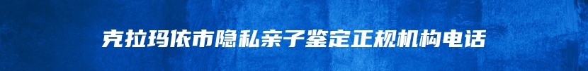 克拉玛依市隐私亲子鉴定正规机构电话