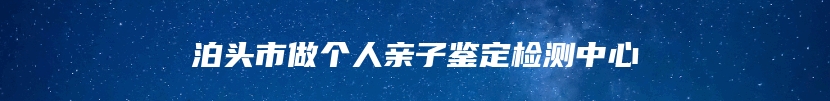 泊头市做个人亲子鉴定检测中心