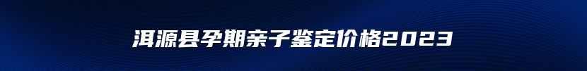 洱源县孕期亲子鉴定价格2023