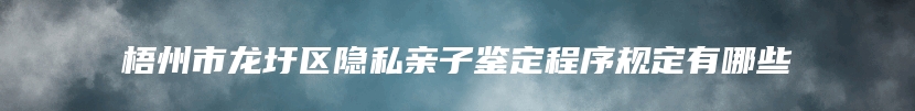 梧州市龙圩区隐私亲子鉴定程序规定有哪些