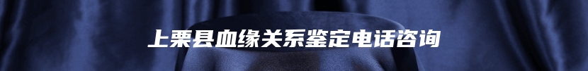 上栗县血缘关系鉴定电话咨询