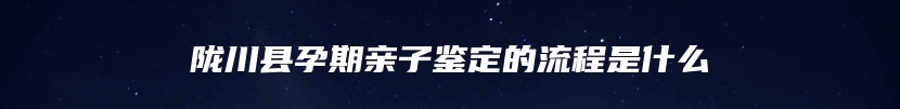 陇川县孕期亲子鉴定的流程是什么