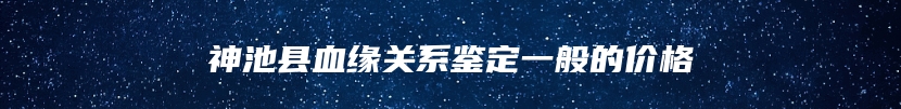 神池县血缘关系鉴定一般的价格