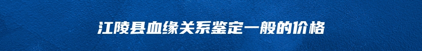 江陵县血缘关系鉴定一般的价格