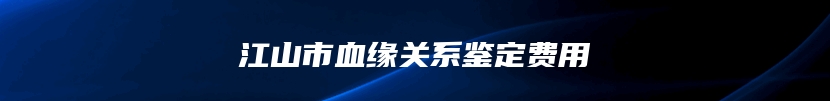 江山市血缘关系鉴定费用