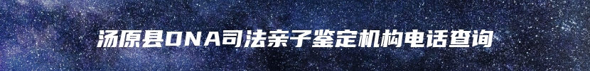 汤原县DNA司法亲子鉴定机构电话查询