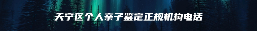 天宁区个人亲子鉴定正规机构电话