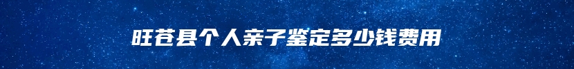 旺苍县个人亲子鉴定多少钱费用