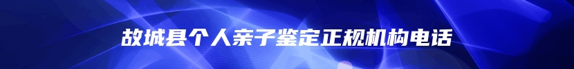 故城县个人亲子鉴定正规机构电话