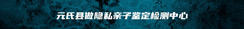 元氏县做隐私亲子鉴定检测中心