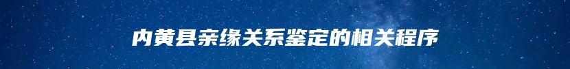 内黄县亲缘关系鉴定的相关程序