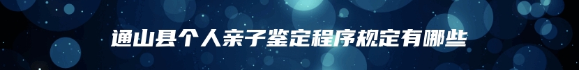 通山县个人亲子鉴定程序规定有哪些