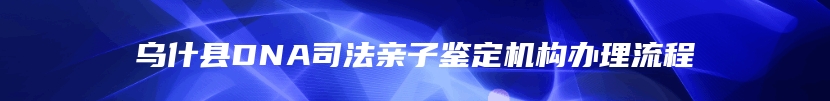 乌什县DNA司法亲子鉴定机构办理流程