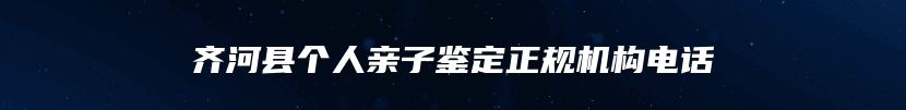 齐河县个人亲子鉴定正规机构电话