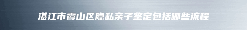 湛江市霞山区隐私亲子鉴定包括哪些流程