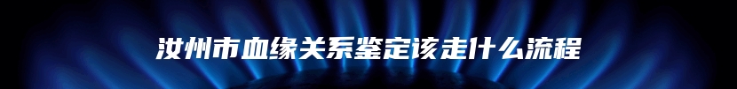 汝州市血缘关系鉴定该走什么流程
