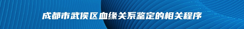 成都市武侯区血缘关系鉴定的相关程序