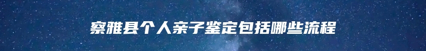 察雅县个人亲子鉴定包括哪些流程