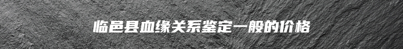 临邑县血缘关系鉴定一般的价格